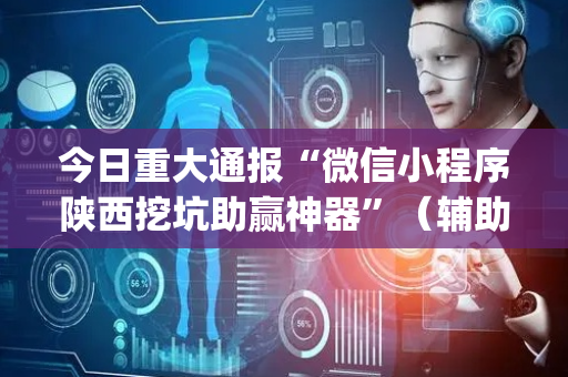今日重大通报“微信小程序陕西挖坑助赢神器”（辅助软件)