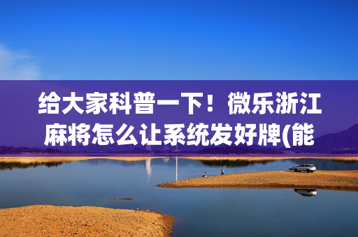 给大家科普一下！微乐浙江麻将怎么让系统发好牌(能设置输赢吗)
