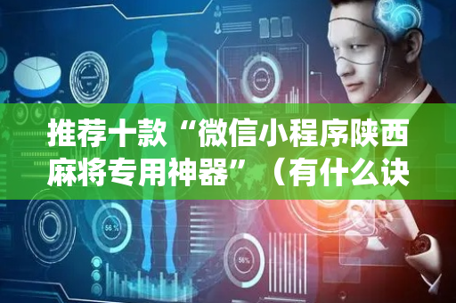 推荐十款“微信小程序陕西麻将专用神器”（有什么诀窍)