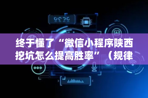 终于懂了“微信小程序陕西挖坑怎么提高胜率”（规律确实有挂)