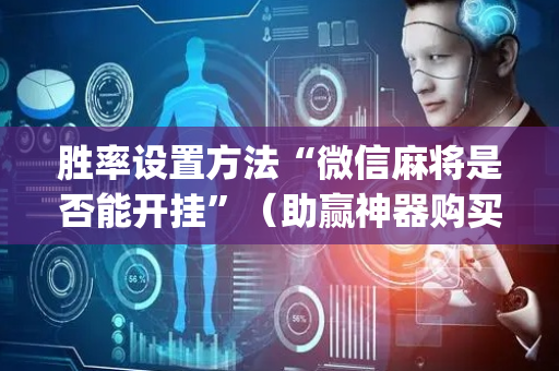 胜率设置方法“微信麻将是否能开挂”（助赢神器购买)
