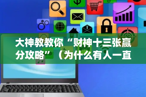 大神教教你“财神十三张赢分攻略”（为什么有人一直赢)