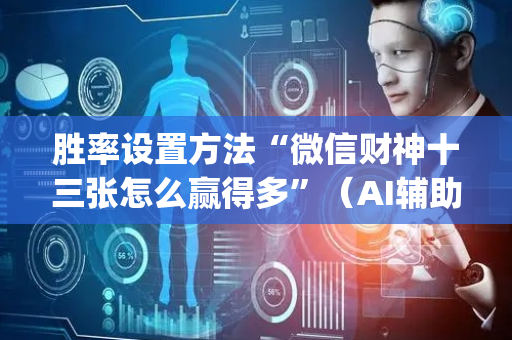 胜率设置方法“微信财神十三张怎么赢得多”（AI辅助胡牌规则)
