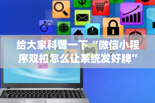 给大家科普一下“微信小程序双扣怎么让系统发好牌”（有没有猫腻)