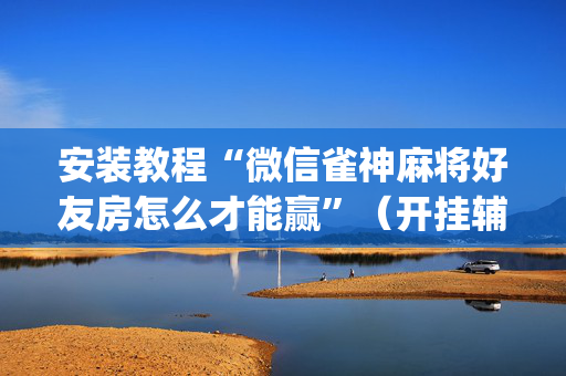 安装教程“微信雀神麻将好友房怎么才能赢”（开挂辅助脚本)