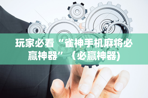 玩家必看“雀神手机麻将必赢神器”（必赢神器)