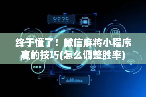 终于懂了！微信麻将小程序赢的技巧(怎么调整胜率)