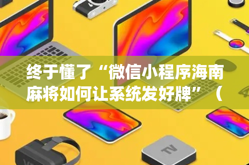 终于懂了“微信小程序海南麻将如何让系统发好牌”（自建房胜负规律)
