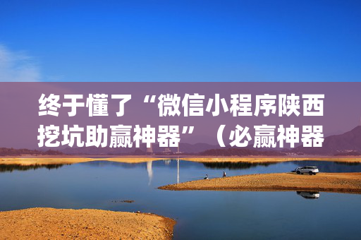 终于懂了“微信小程序陕西挖坑助赢神器”（必赢神器)