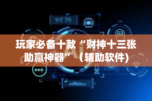 玩家必备十款“财神十三张助赢神器”（辅助软件)