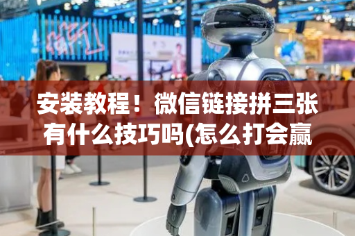安装教程！微信链接拼三张有什么技巧吗(怎么打会赢)
