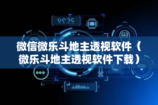 微信微乐斗地主透视软件（微乐斗地主透视软件下载）