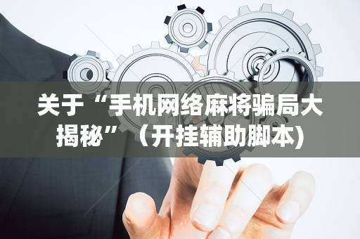 关于“手机网络麻将骗局大揭秘”（开挂辅助脚本)