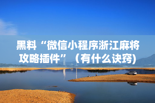 黑料“微信小程序浙江麻将攻略插件”（有什么诀窍)