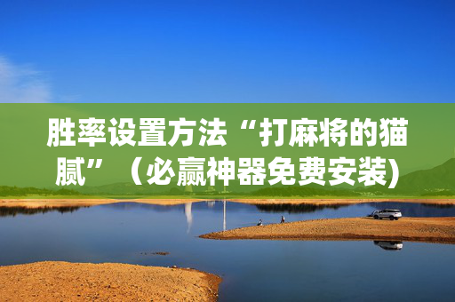 胜率设置方法“打麻将的猫腻”（必赢神器免费安装)