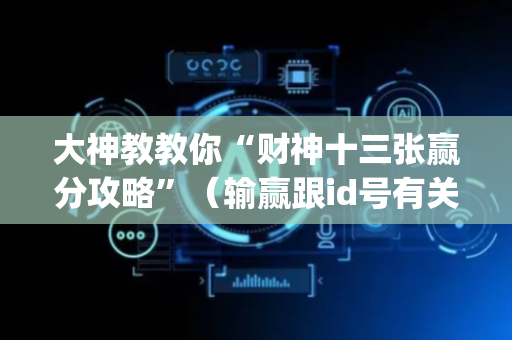 大神教教你“财神十三张赢分攻略”（输赢跟id号有关系吗)