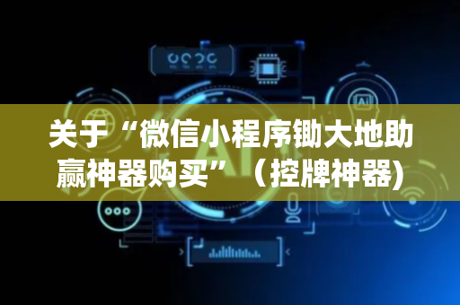 关于“微信小程序锄大地助赢神器购买”（控牌神器)