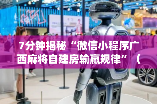 7分钟揭秘“微信小程序广西麻将自建房输赢规律”（辅助器插件)
