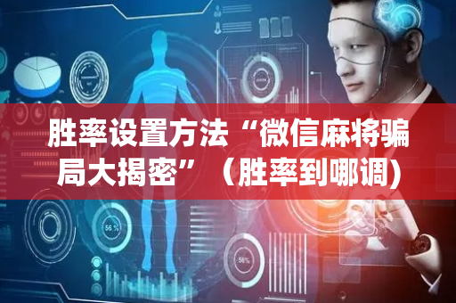胜率设置方法“微信麻将骗局大揭密”（胜率到哪调)