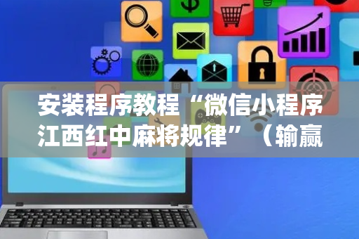 安装程序教程“微信小程序江西红中麻将规律”（输赢跟id号有关系吗)