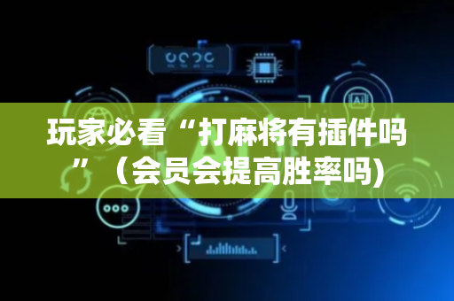 玩家必看“打麻将有插件吗”（会员会提高胜率吗)