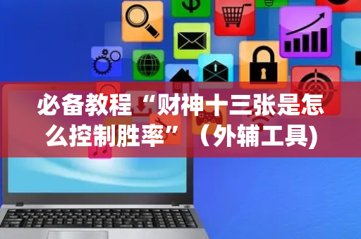 必备教程“财神十三张是怎么控制胜率”（外辅工具)