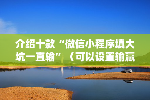 介绍十款“微信小程序填大坑一直输”（可以设置输赢吗)