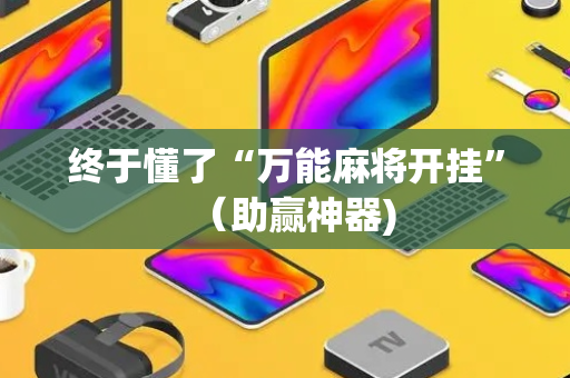终于懂了“万能麻将开挂”（助赢神器)