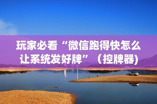 玩家必看“微信跑得快怎么让系统发好牌”（控牌器)