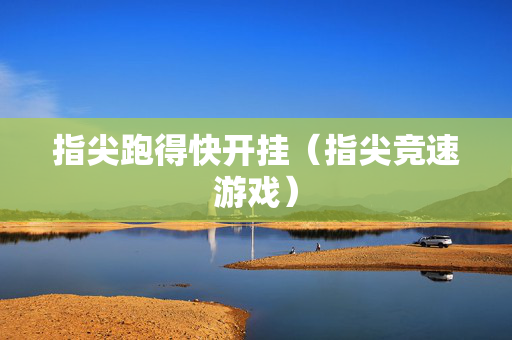 指尖跑得快开挂（指尖竞速游戏）