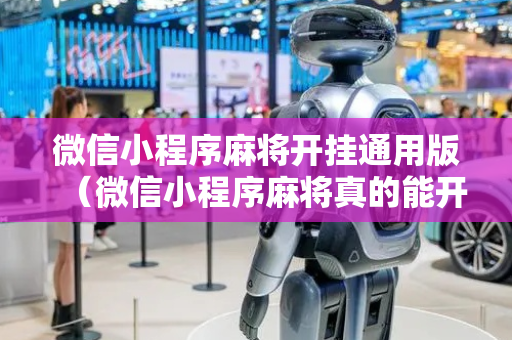 微信小程序麻将开挂通用版（微信小程序麻将真的能开挂吗）