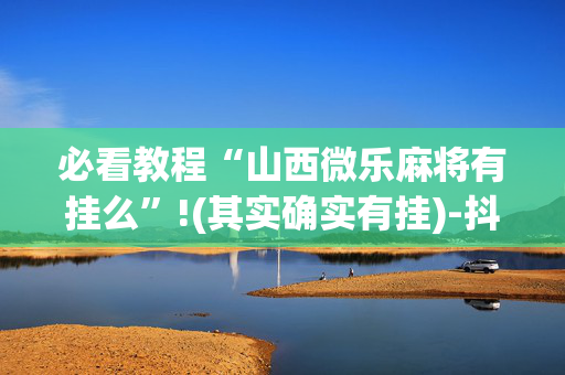必看教程“山西微乐麻将有挂么”!(其实确实有挂)-抖音
