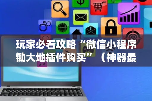 玩家必看攻略“微信小程序锄大地插件购买”（神器最新免费)