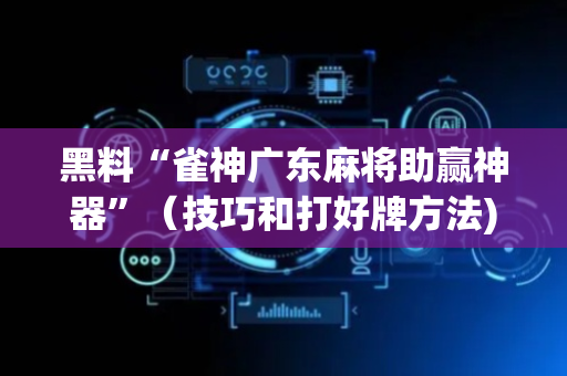 黑料“雀神广东麻将助赢神器”（技巧和打好牌方法)