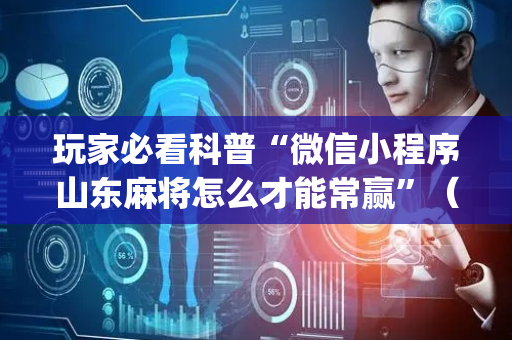 玩家必看科普“微信小程序山东麻将怎么才能常赢”（开挂神器下载)
