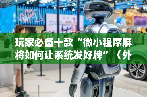 玩家必备十款“微小程序麻将如何让系统发好牌”（外辅工具)