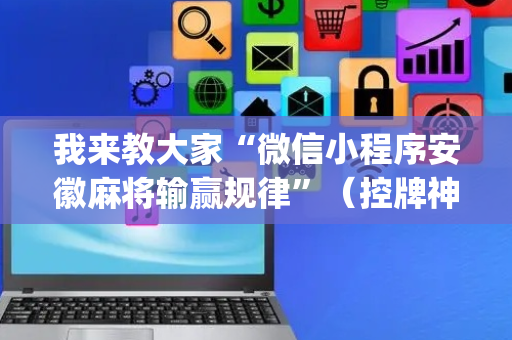 我来教大家“微信小程序安徽麻将输赢规律”（控牌神器)