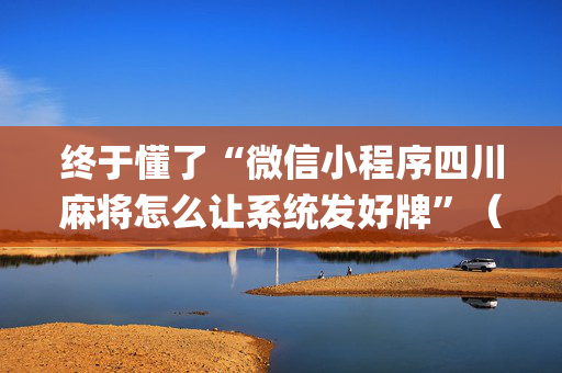 终于懂了“微信小程序四川麻将怎么让系统发好牌”（怎么能调好牌)