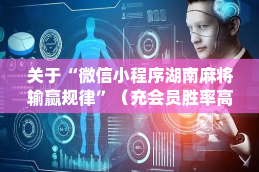 关于“微信小程序湖南麻将输赢规律”（充会员胜率高)