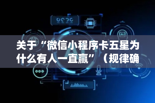 关于“微信小程序卡五星为什么有人一直赢”（规律确实有挂)