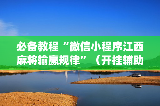 必备教程“微信小程序江西麻将输赢规律”（开挂辅助插件)