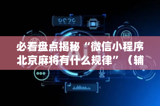 必看盘点揭秘“微信小程序北京麻将有什么规律”（辅助挂发牌规律)