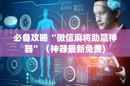 必备攻略“微信麻将助赢神器”（神器最新免费)