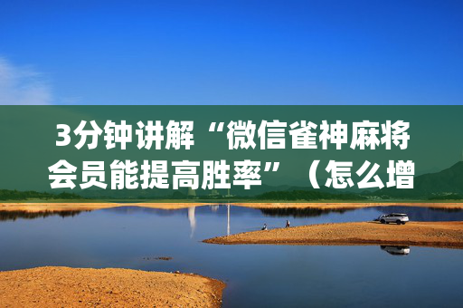 3分钟讲解“微信雀神麻将会员能提高胜率”（怎么增加胜率)