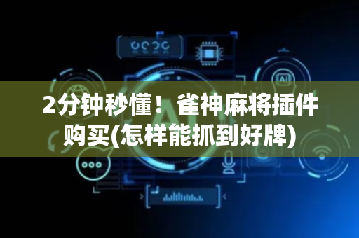 2分钟秒懂！雀神麻将插件购买(怎样能抓到好牌)