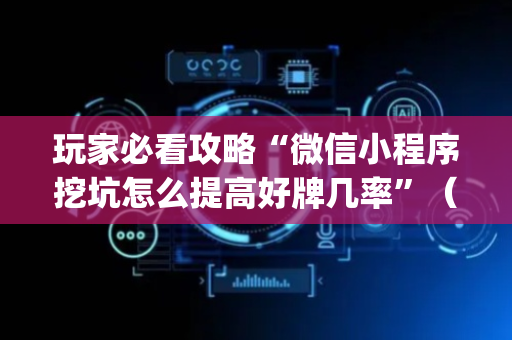 玩家必看攻略“微信小程序挖坑怎么提高好牌几率”（输赢有什么规律)