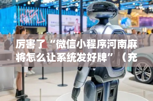 厉害了“微信小程序河南麻将怎么让系统发好牌”（充会员胜率高)