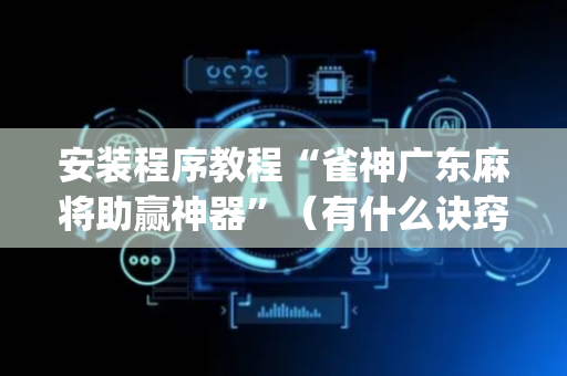 安装程序教程“雀神广东麻将助赢神器”（有什么诀窍)