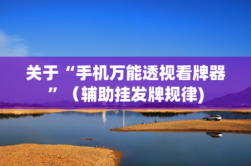 关于“手机万能透视看牌器”（辅助挂发牌规律)