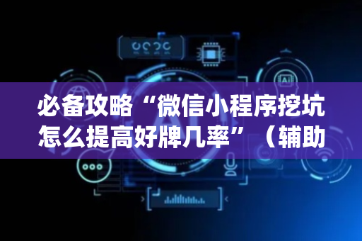 必备攻略“微信小程序挖坑怎么提高好牌几率”（辅助神器免费)